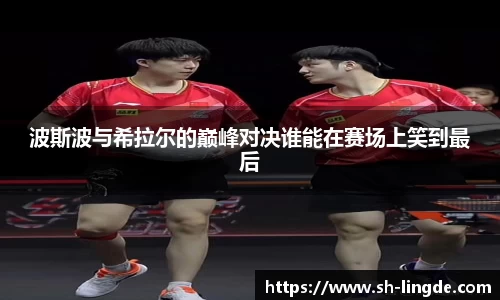 波斯波与希拉尔的巅峰对决谁能在赛场上笑到最后