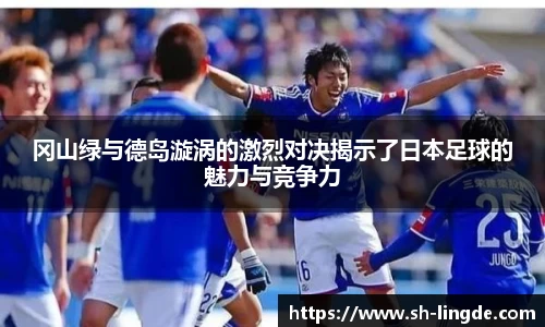 冈山绿与德岛漩涡的激烈对决揭示了日本足球的魅力与竞争力