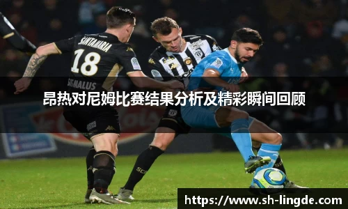 昂热对尼姆比赛结果分析及精彩瞬间回顾