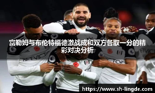 富勒姆与布伦特福德激战成和双方各取一分的精彩对决分析