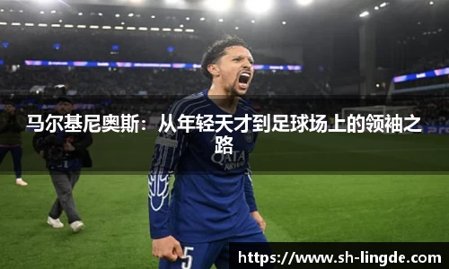 马尔基尼奥斯：从年轻天才到足球场上的领袖之路
