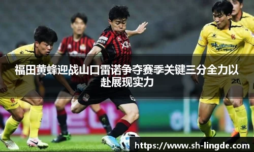 福田黄蜂迎战山口雷诺争夺赛季关键三分全力以赴展现实力