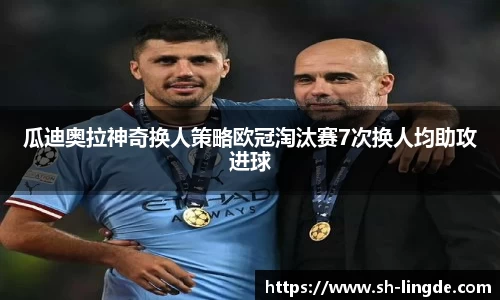 瓜迪奥拉神奇换人策略欧冠淘汰赛7次换人均助攻进球