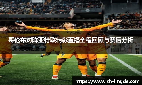 哥伦布对阵亚特联精彩直播全程回顾与赛后分析