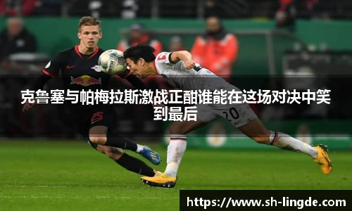 克鲁塞与帕梅拉斯激战正酣谁能在这场对决中笑到最后