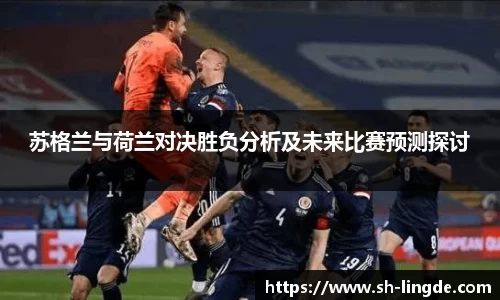 苏格兰与荷兰对决胜负分析及未来比赛预测探讨