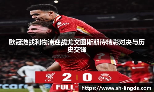 欧冠激战利物浦迎战尤文图斯期待精彩对决与历史交锋