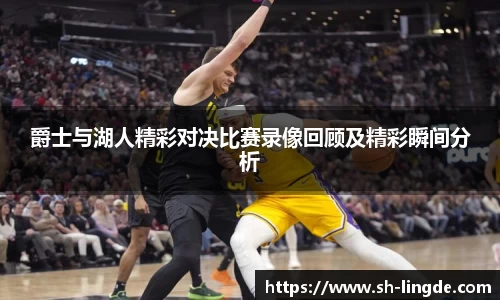 爵士与湖人精彩对决比赛录像回顾及精彩瞬间分析
