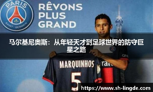马尔基尼奥斯：从年轻天才到足球世界的防守巨星之路