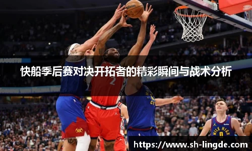 快船季后赛对决开拓者的精彩瞬间与战术分析
