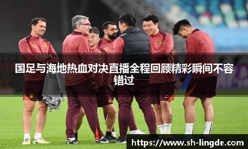 国足与海地热血对决直播全程回顾精彩瞬间不容错过