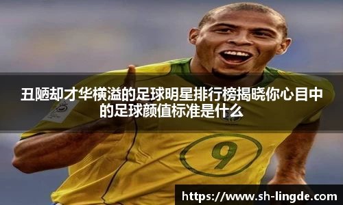 丑陋却才华横溢的足球明星排行榜揭晓你心目中的足球颜值标准是什么