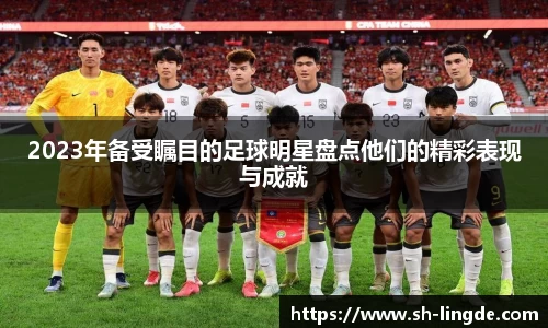 2023年备受瞩目的足球明星盘点他们的精彩表现与成就